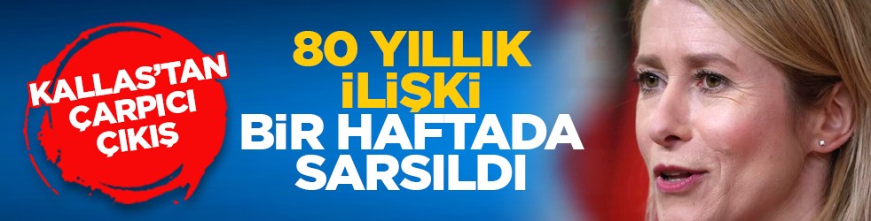 Kallas’tan çarpıcı çıkış: 80 yıllık ilişki bir haftada sarsıldı