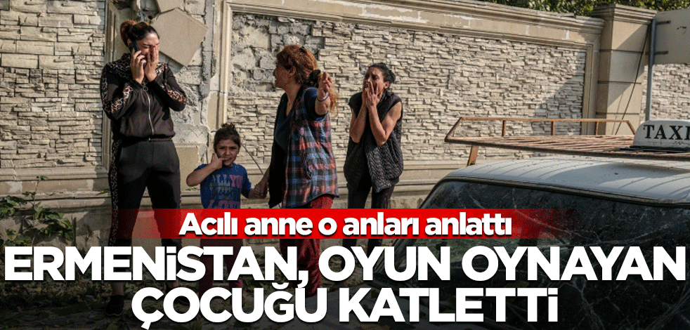 Kalleş Ermenistan oyun oynarken öldürdü! Acılı anne yaşananları anlattı