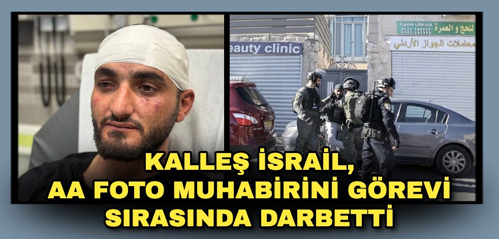 Kalleş İsrail, AA foto muhabirini görevi sırasında darbetti