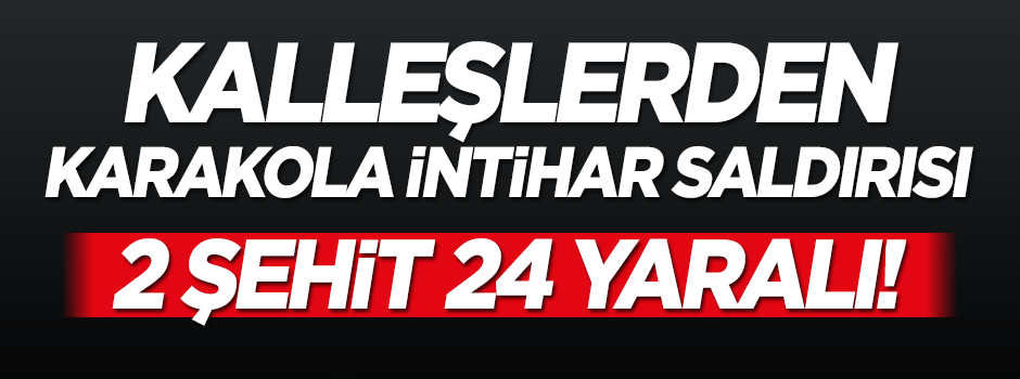 Kalleş PKK'dan karakola intihar saldırısı: 2 şehit!