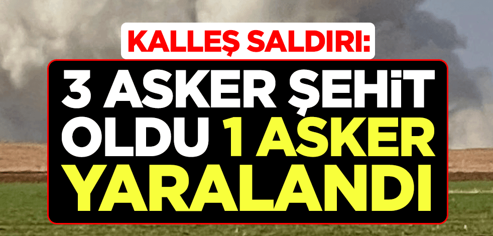 Kalleş saldırı: 3 asker şehit oldu, 1 asker yaralandı
