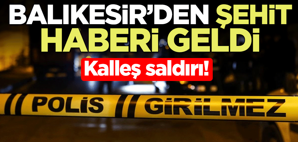 Kalleş saldırı! Balıkesir'den şehit haberi geldi