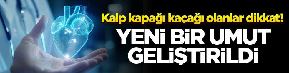 Kalp kapağı kaçağı olanlar dikkat! Yeni bir umut geliştirildi