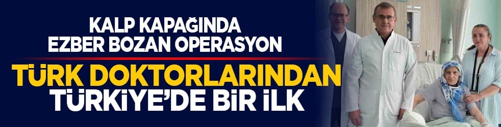 Kalp kapağında ezber bozan operasyon: Türk doktorlarından Türkiye’de bir ilk