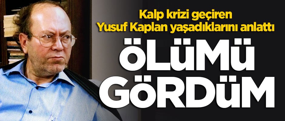 Kalp krizi geçiren Yusuf Kaplan yaşadıklarını anlattı: Ölümü gördüm