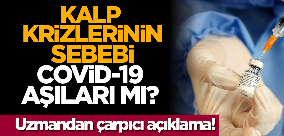 Kalp krizlerinin sebebi Covid-19 aşıları mı? Uzmandan çarpıcı açıklama!