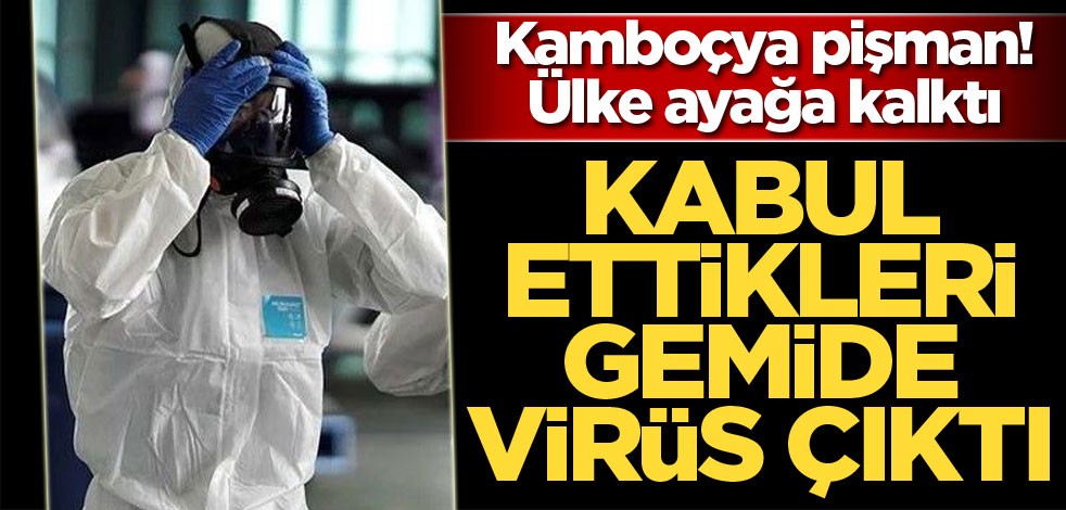 Kamboçya pişman! Kabul ettikleri gemide virüs çıktı
