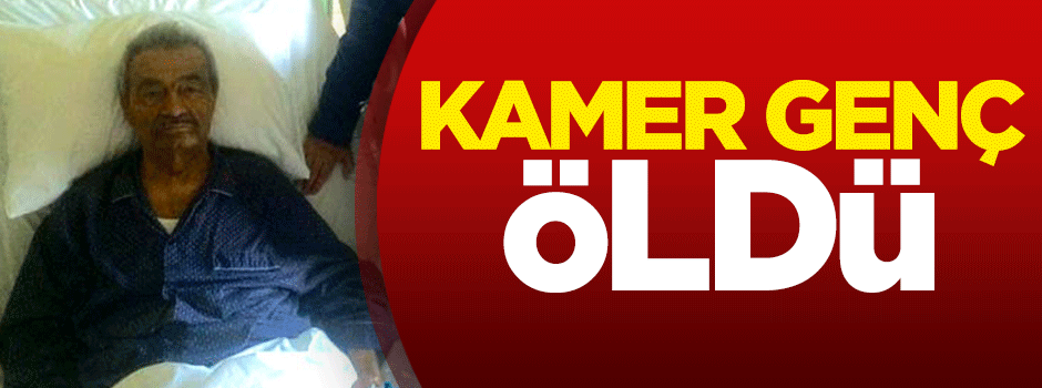 Kamer Genç öldü