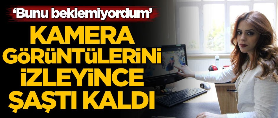 Kamera görüntülerini izleyince gözlerine inanamadı: Bunu beklemiyordum