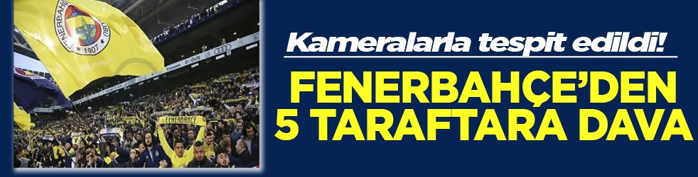 Kameralarla tespit edildi! Fenerbahçe’den 5 taraftara dava
