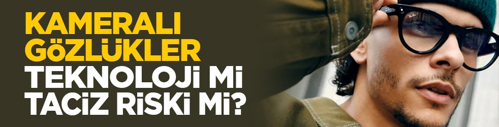 Kameralı gözlükler teknoloji mi, taciz riski mi?