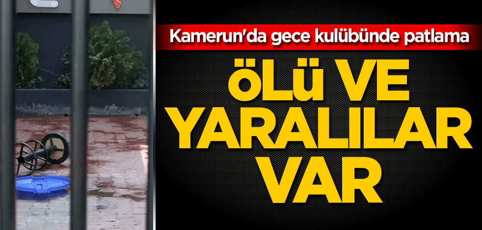 Kamerun'da gece kulübünde patlama: Ölü ve yaralılar var