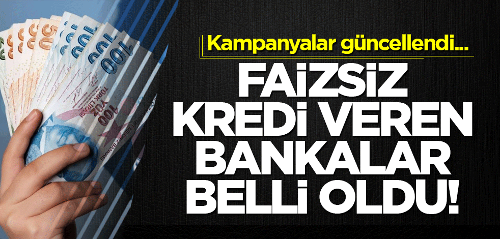 Kampanyalar güncellendi: Faizsiz kredi veren bankalar belli oldu