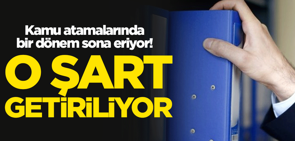 Kamu atamalarında bir dönem sona eriyor! O şart getiriliyor