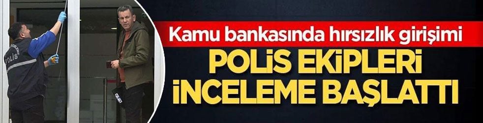 Kamu bankasında hırsızlık girişimi: Polis ekipleri inceleme başlattı