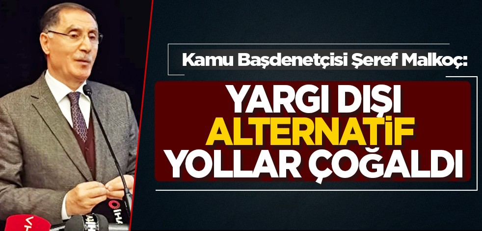 Kamu Başdenetçisi Şeref Malkoç: Yargı dışı alternatif yollar çoğaltıldı