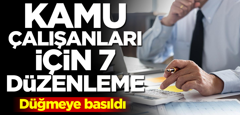 Kamu çalışanları için 7 düzenleme! Düğmeye basıldı
