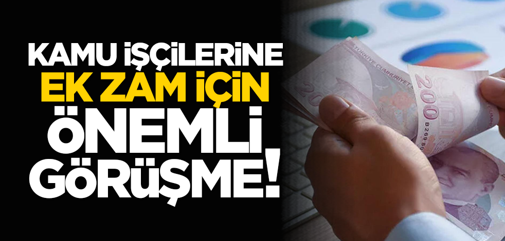 Kamu işçilerine ek zam için önemli görüşme!