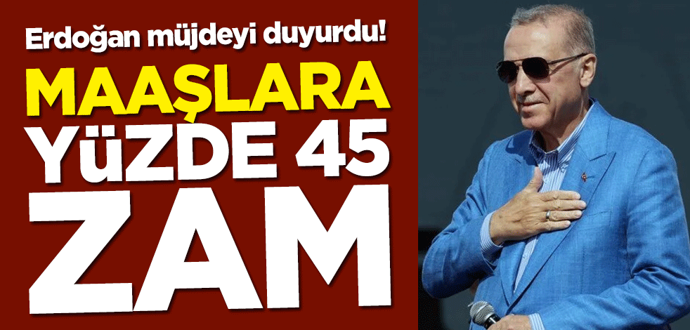Kamu işçisine yüzde 45 zam! Cumhurbaşkanı Erdoğan: En düşük kamu işçisi maaşı 15 bin TL oldu