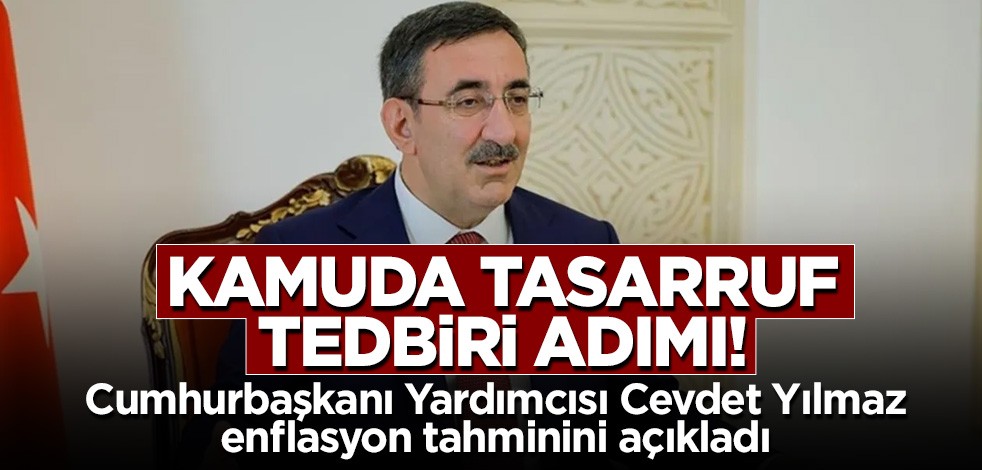 Kamuda tasarruf tedbiri adımı! Cumhurbaşkanı Yardımcısı Cevdet Yılmaz enflasyon tahminini açıkladı