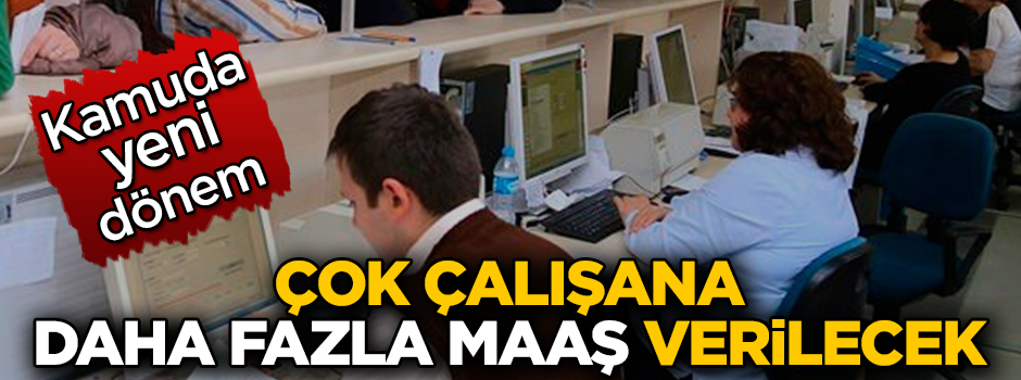 Kamuda yeni dönem! Çok çalışana daha fazla maaş