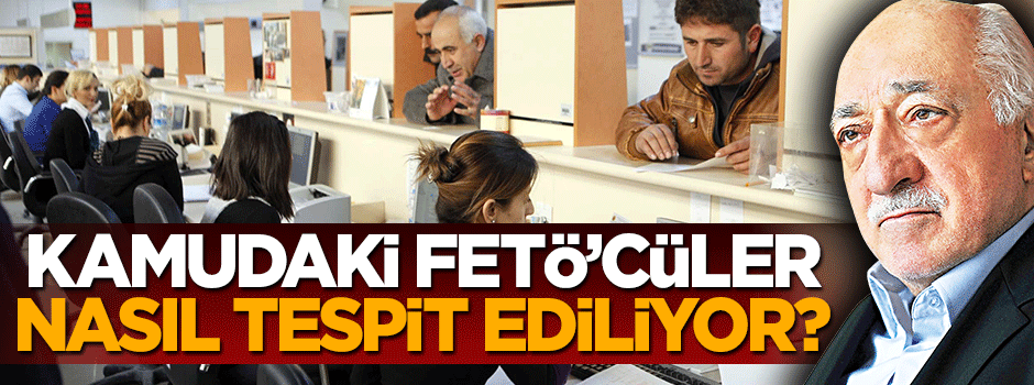 Kamudaki FETÖ'cüler nasıl deşifre ediliyor? İşte izlenen yol