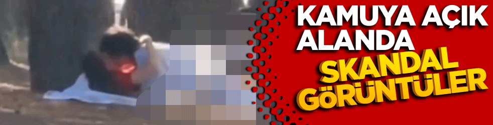 Kamuya açık alanda skandal görüntüler