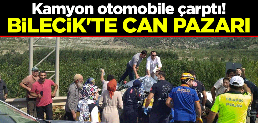 Kamyon otomobile çarptı! Bilecik'te can pazarı