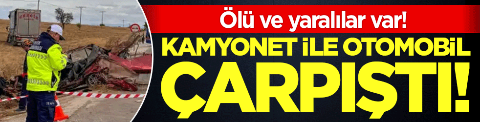 Kamyonet ile otomobil çarpıştı: Ölü ve yaralılar var!