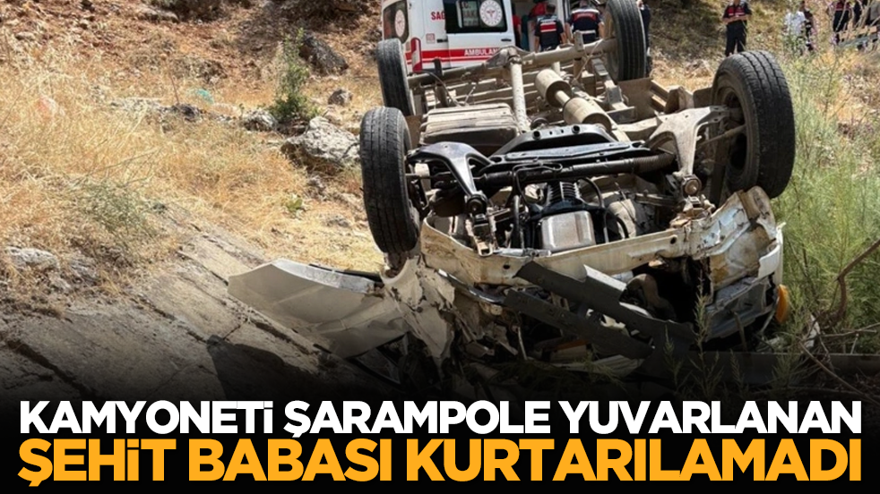 Kamyoneti şarampole yuvarlanan şehit babası kurtarılamadı
