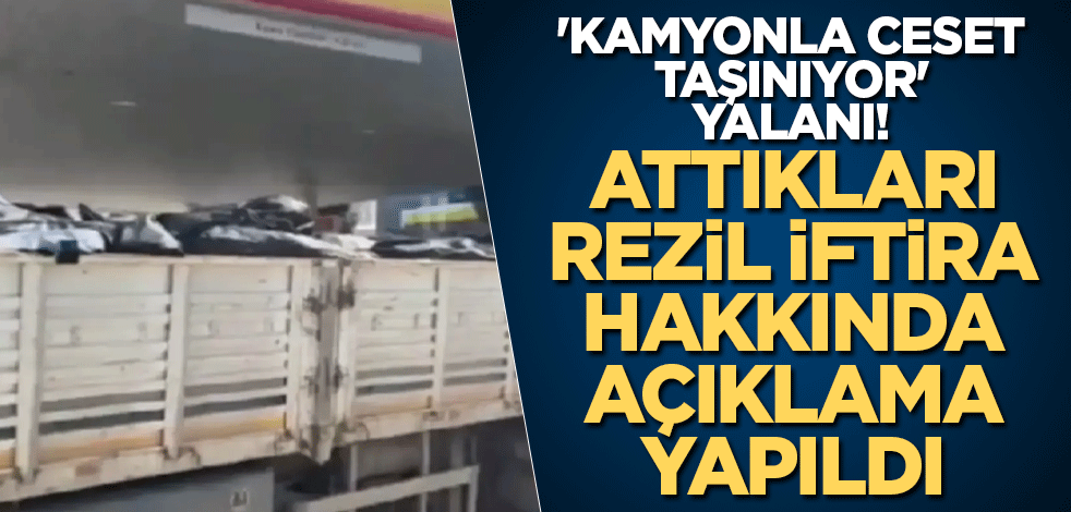 'Kamyonla ceset taşınıyor' yalanı! Attıkları rezil iftira hakkında açıklama yapıldı