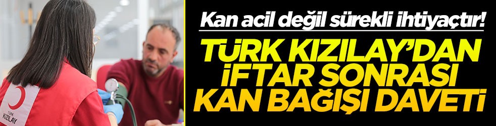 Kan acil değil sürekli ihtiyaçtır! Türk Kızılay’dan iftar sonrası kan bağışı daveti