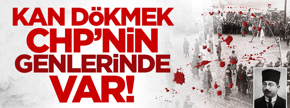 Kan dökmek CHP'nin genlerinde var