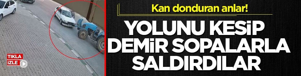 Kan donduran anlar! Traktörle yolunu kesip demir sopalarla saldırdılar