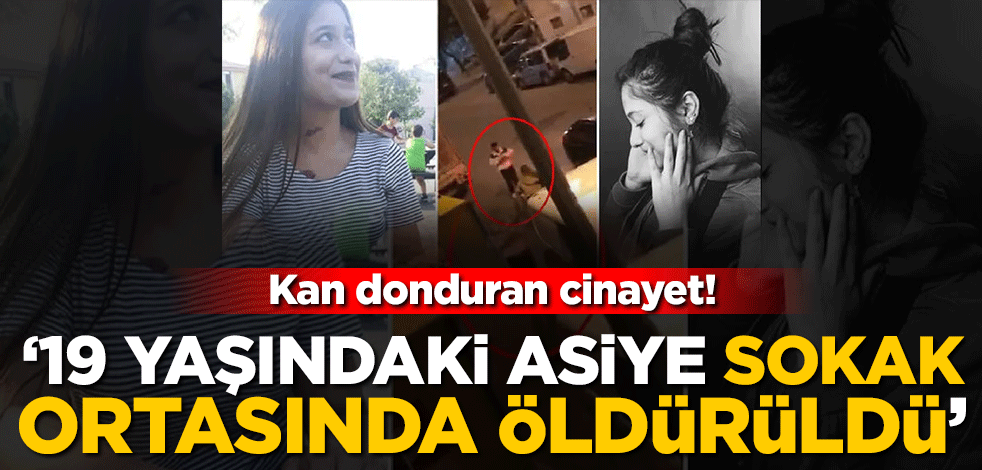 Kan donduran cinayet! 19 yaşındaki Asiye sokak ortasında öldürüldü