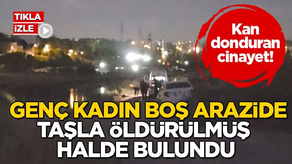 Kan donduran cinayet! Genç kadın boş arazide taşla öldürülmüş halde bulundu