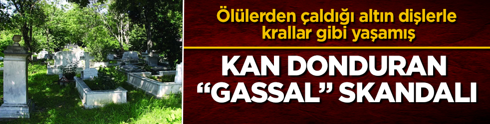 Kan donduran “gassal” skandalı! Ölülerden çaldığı altın dişlerle krallar gibi yaşamış