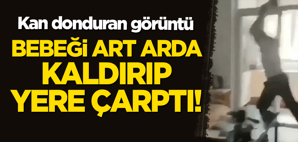 Kan donduran görüntü: Bebeği kaldırıp art arda yere çarptı!