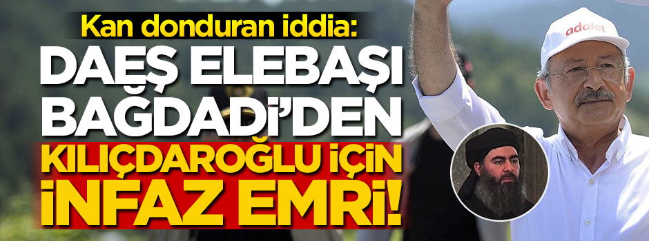Kan donduran iddia: DAEŞ elebaşı Bağdadi’den Kılıçdaroğlu için infaz emri!