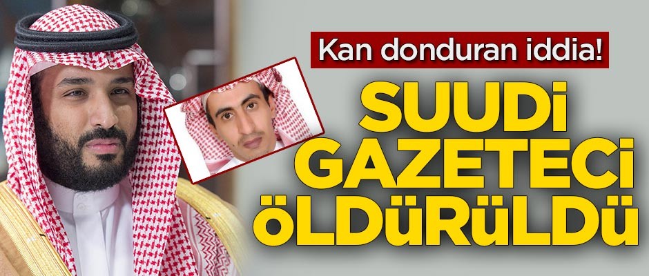 Kan donduran iddia! Suudi gazeteci öldürüldü