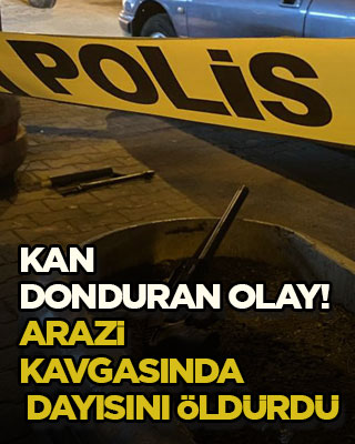 Kan donduran olay! Arazi kavgasında dayısını öldürdü