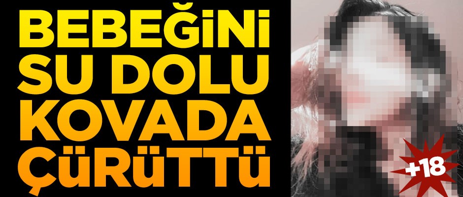 Kan donduran olay! Bebeğini su dolu kovada çürüttü