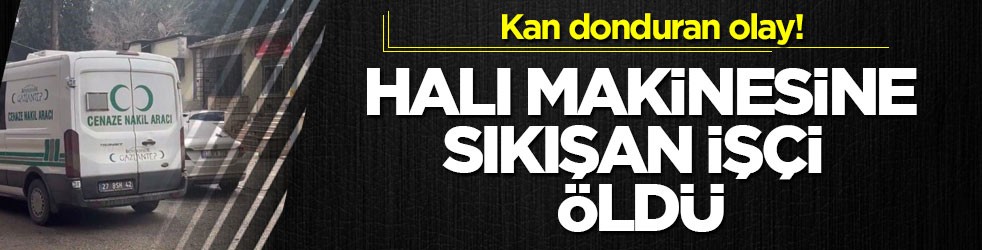 Kan donduran olay! Halı makinesine sıkışan işçi öldü