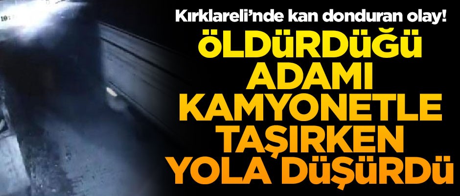 Kan donduran olay! Öldürdüğü adamı kamyonetle taşırken yola düşürdü