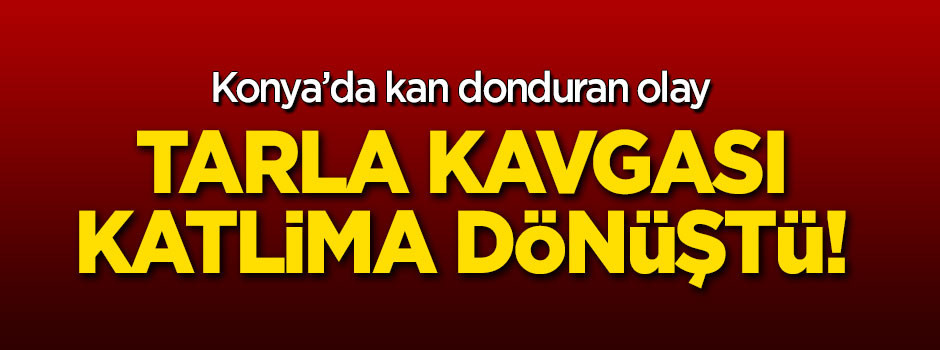 Kan donduran olay: Tarla kavgası katliama dönüştü!