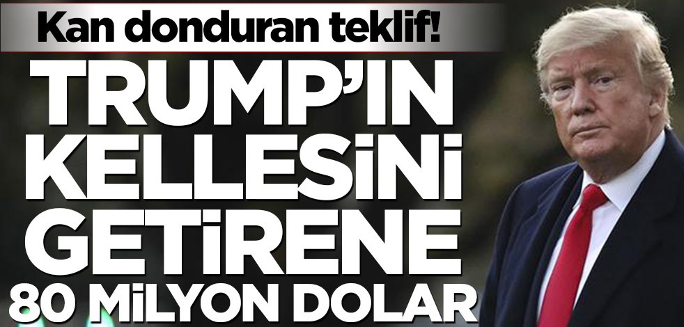 Kan donduran teklif! Trump’ın kellesini getirene 80 milyon dolar