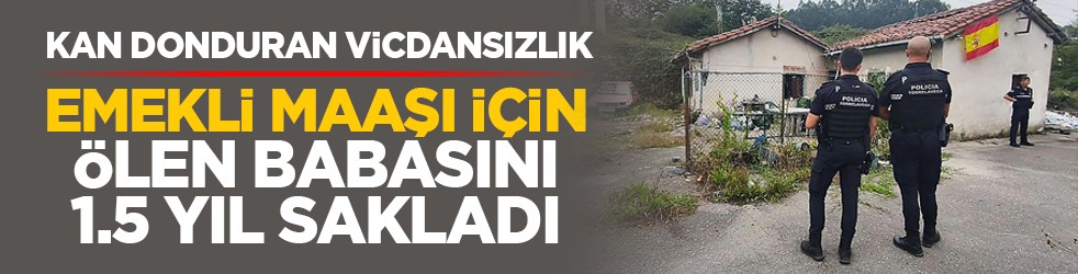 Kan donduran vicdansızlık: Emekli maaşı için ölen babasını 1.5 yıl sakladı