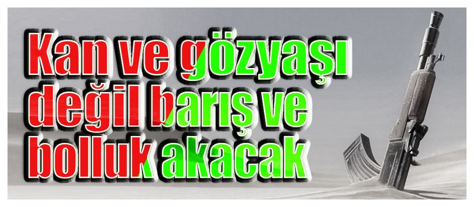 Kan ve gözyaşı değil barış ve bolluk akacak