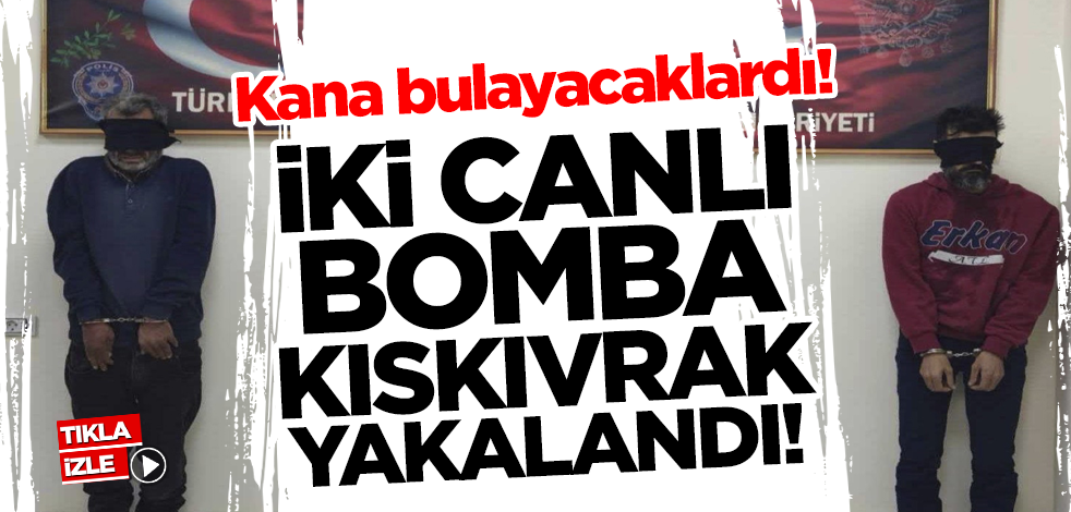 Kana bulayacaklardı! 2 canlı bomba kıskıvrak yakalandı