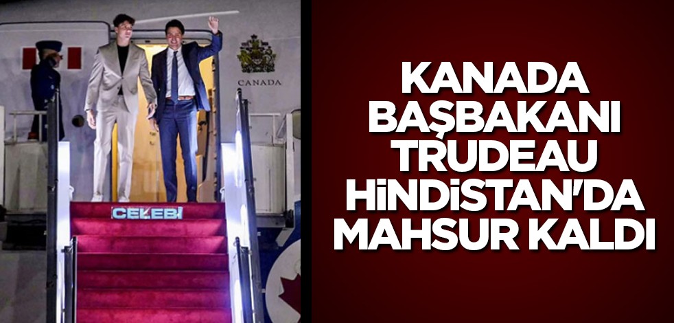 Kanada Başbakanı Trudeau Hindistan'da mahsur kaldı